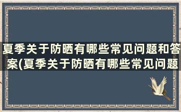 夏季关于防晒有哪些常见问题和答案(夏季关于防晒有哪些常见问题及答案)