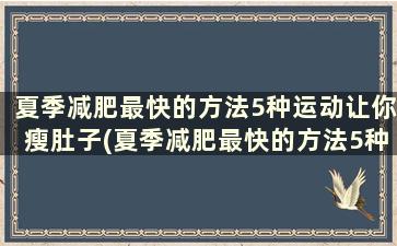 夏季减肥最快的方法5种运动让你瘦肚子(夏季减肥最快的方法5种运动让你瘦的更快)