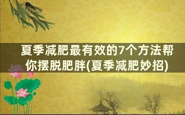 夏季减肥最有效的7个方法帮你摆脱肥胖(夏季减肥妙招)