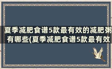 夏季减肥食谱5款最有效的减肥粥有哪些(夏季减肥食谱5款最有效的减肥粥是什么)