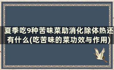 夏季吃9种苦味菜助消化除体热还有什么(吃苦味的菜功效与作用)