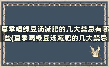 夏季喝绿豆汤减肥的几大禁忌有哪些(夏季喝绿豆汤减肥的几大禁忌是)