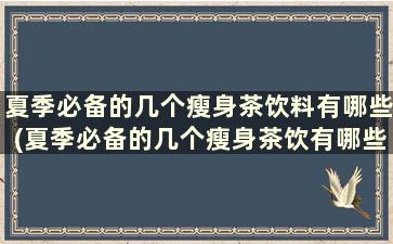 夏季必备的几个瘦身茶饮料有哪些(夏季必备的几个瘦身茶饮有哪些)