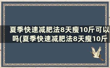 夏季快速减肥法8天瘦10斤可以吗(夏季快速减肥法8天瘦10斤)