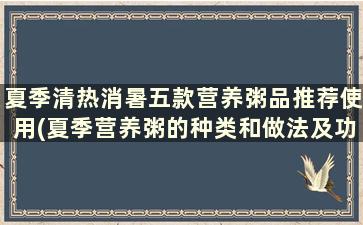 夏季清热消暑五款营养粥品推荐使用(夏季营养粥的种类和做法及功效)