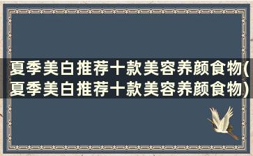 夏季美白推荐十款美容养颜食物(夏季美白推荐十款美容养颜食物)