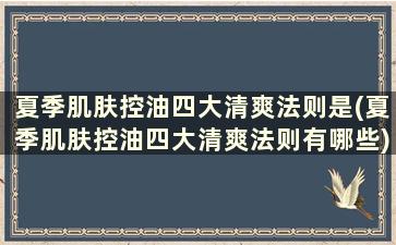 夏季肌肤控油四大清爽法则是(夏季肌肤控油四大清爽法则有哪些)