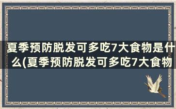 夏季预防脱发可多吃7大食物是什么(夏季预防脱发可多吃7大食物对吗)