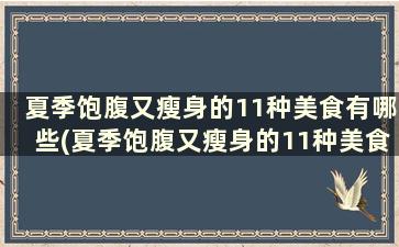 夏季饱腹又瘦身的11种美食有哪些(夏季饱腹又瘦身的11种美食是什么)