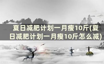 夏日减肥计划一月瘦10斤(夏日减肥计划一月瘦10斤怎么减)