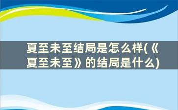 夏至未至结局是怎么样(《夏至未至》的结局是什么)