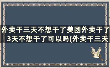 外卖干三天不想干了美团外卖干了3天不想干了可以吗(外卖干三天不想干了美团外卖干了3天不想干了咋办)