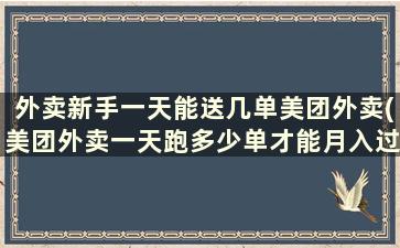 外卖新手一天能送几单美团外卖(美团外卖一天跑多少单才能月入过万)