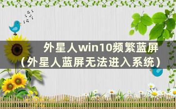 外星人win10频繁蓝屏（外星人蓝屏无法进入系统）