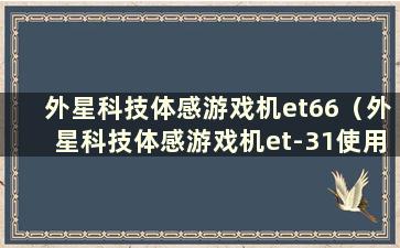 外星科技体感游戏机et66（外星科技体感游戏机et-31使用方法）