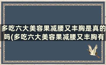 多吃六大美容果减腰又丰胸是真的吗(多吃六大美容果减腰又丰胸有效果吗)