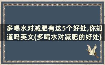 多喝水对减肥有这5个好处,你知道吗英文(多喝水对减肥的好处)