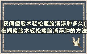 夜间瘦脸术轻松瘦脸消浮肿多久(夜间瘦脸术轻松瘦脸消浮肿的方法)