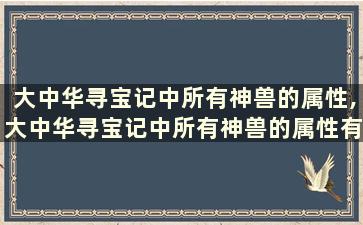 大中华寻宝记中所有神兽的属性,大中华寻宝记中所有神兽的属性有哪些