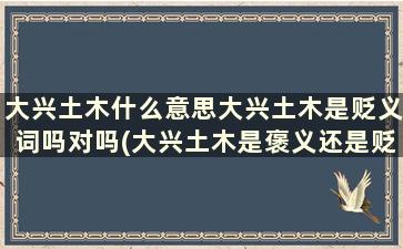 大兴土木什么意思大兴土木是贬义词吗对吗(大兴土木是褒义还是贬义)