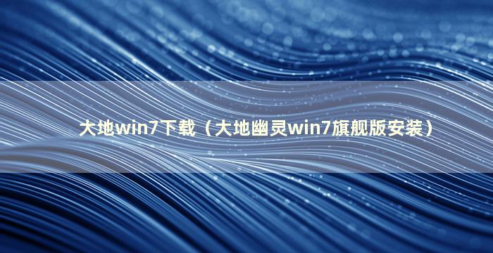 大地win7下载（大地幽灵win7旗舰版安装）