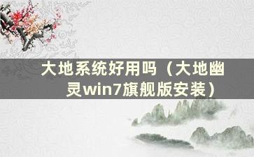 大地系统好用吗（大地幽灵win7旗舰版安装）