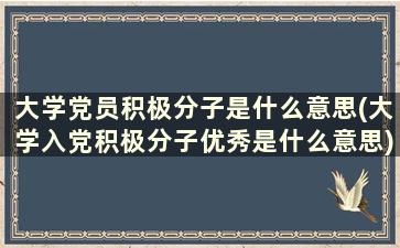 大学党员积极分子是什么意思(大学入党积极分子优秀是什么意思)