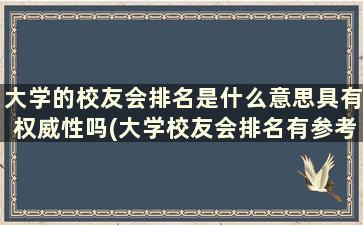 大学的校友会排名是什么意思具有权威性吗(大学校友会排名有参考价值吗)