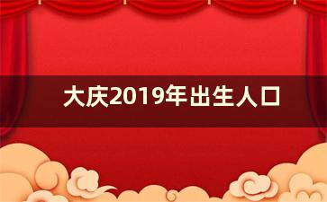 大庆2019年出生人口