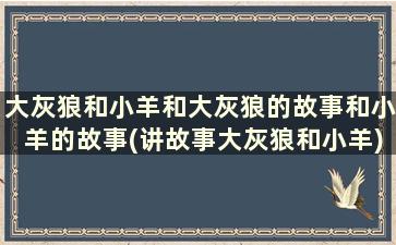 大灰狼和小羊和大灰狼的故事和小羊的故事(讲故事大灰狼和小羊)