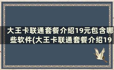 大王卡联通套餐介绍19元包含哪些软件(大王卡联通套餐介绍19元30g用完了还免流吗)