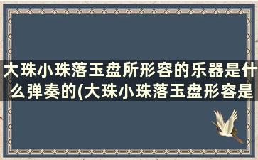 大珠小珠落玉盘所形容的乐器是什么弹奏的(大珠小珠落玉盘形容是哪种乐器的声音)