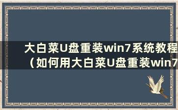 大白菜U盘重装win7系统教程（如何用大白菜U盘重装win7驱动）