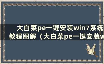 大白菜pe一键安装win7系统教程图解（大白菜pe一键安装win7系统图）