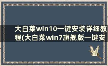 大白菜win10一键安装详细教程(大白菜win7旗舰版一键安装详细教程)