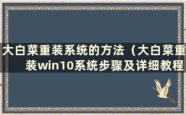 大白菜重装系统的方法（大白菜重装win10系统步骤及详细教程）