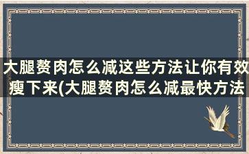 大腿赘肉怎么减这些方法让你有效瘦下来(大腿赘肉怎么减最快方法)