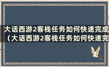 大话西游2客栈任务如何快速完成（大话西游2客栈任务如何快速完成）