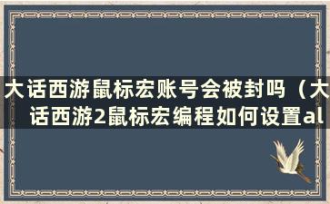 大话西游鼠标宏账号会被封吗（大话西游2鼠标宏编程如何设置alt+a）