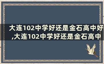 大连102中学好还是金石高中好,大连102中学好还是金石高中好呢