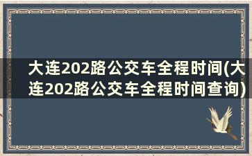 大连202路公交车全程时间(大连202路公交车全程时间查询)