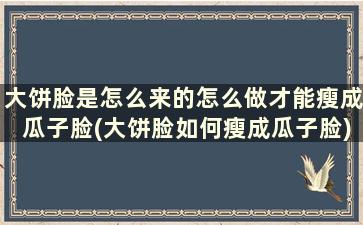 大饼脸是怎么来的怎么做才能瘦成瓜子脸(大饼脸如何瘦成瓜子脸)