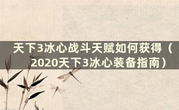 天下3冰心战斗天赋如何获得（2020天下3冰心装备指南）