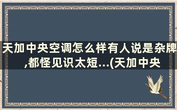 天加中央空调怎么样有人说是杂牌,都怪见识太短...(天加中央空调有哪些型号)