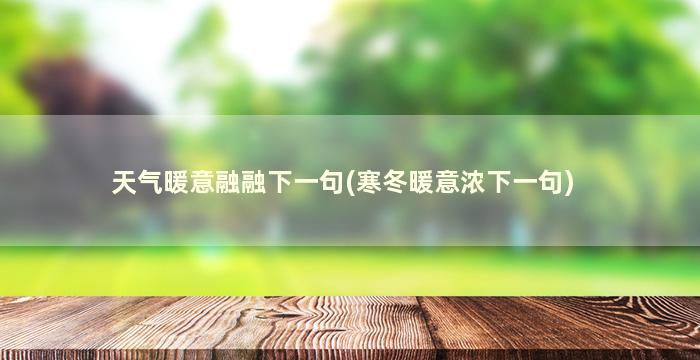 天气暖意融融下一句(寒冬暖意浓下一句)