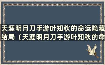 天涯明月刀手游叶知秋的命运隐藏结局（天涯明月刀手游叶知秋的命运任务）