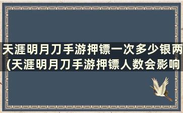 天涯明月刀手游押镖一次多少银两(天涯明月刀手游押镖人数会影响奖励吗)