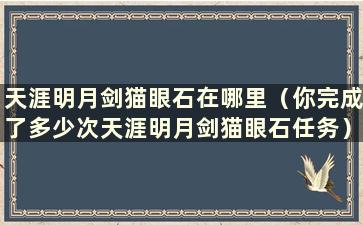 天涯明月剑猫眼石在哪里（你完成了多少次天涯明月剑猫眼石任务）