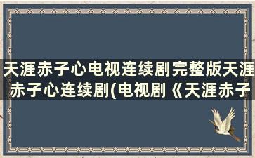 天涯赤子心电视连续剧完整版天涯赤子心连续剧(电视剧《天涯赤子心》)