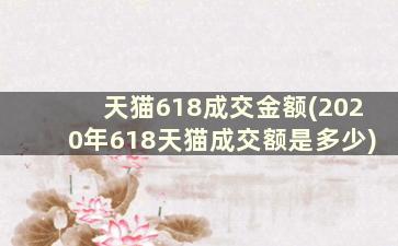 天猫618成交金额(2020年618天猫成交额是多少)